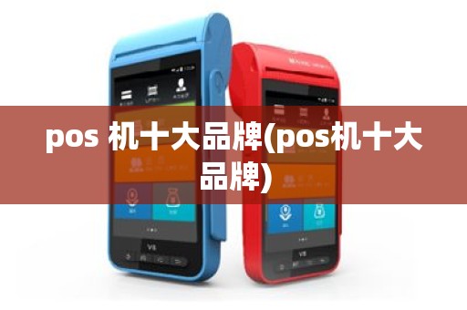 pos 机十大品牌(pos机十大品牌)