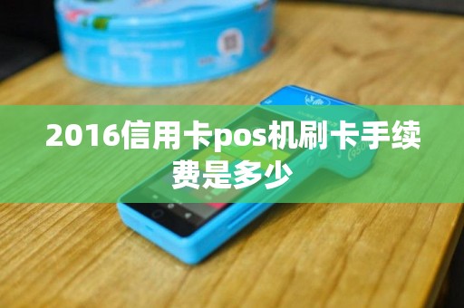 2016信用卡pos机刷卡手续费是多少