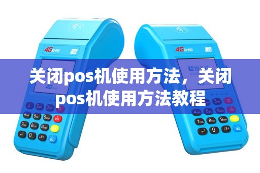 关闭pos机使用方法，关闭pos机使用方法教程