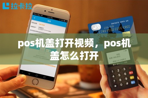 pos机盖打开视频，pos机盖怎么打开