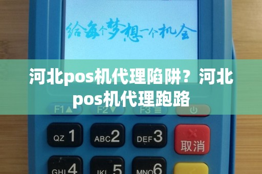 河北pos机代理陷阱？河北pos机代理跑路