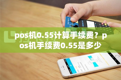 pos机0.55计算手续费？pos机手续费0.55是多少