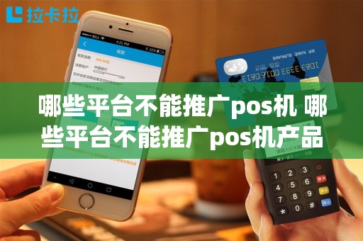 哪些平台不能推广pos机 哪些平台不能推广pos机产品