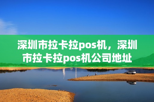 深圳市拉卡拉pos机，深圳市拉卡拉pos机公司地址