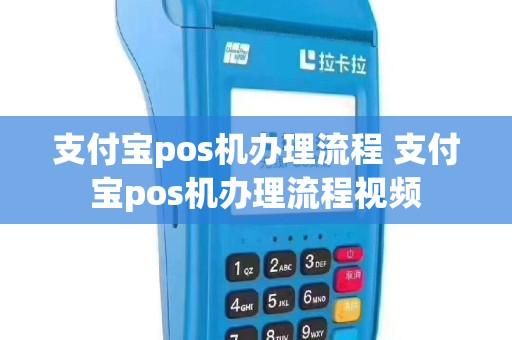 支付宝pos机办理流程 支付宝pos机办理流程视频