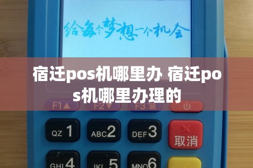 宿迁pos机哪里办 宿迁pos机哪里办理的