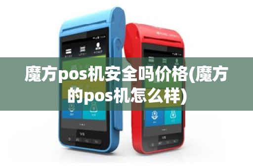魔方pos机安全吗价格(魔方的pos机怎么样)