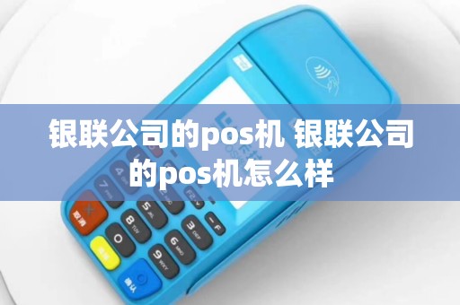 银联公司的pos机 银联公司的pos机怎么样
