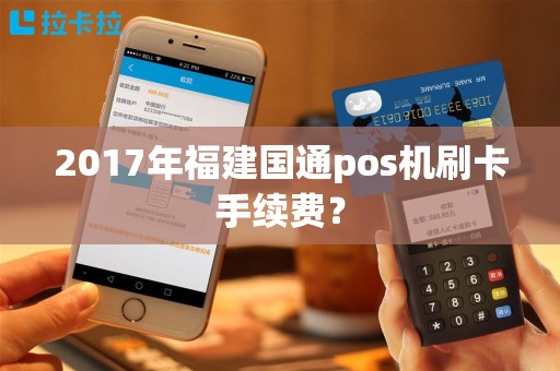 2017年福建国通pos机刷卡手续费？