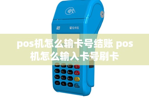pos机怎么输卡号结账 pos机怎么输入卡号刷卡