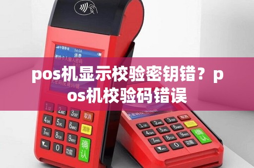 pos机显示校验密钥错？pos机校验码错误