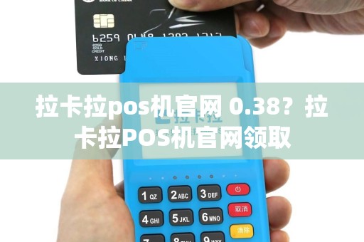 拉卡拉pos机官网 0.38？拉卡拉POS机官网领取
