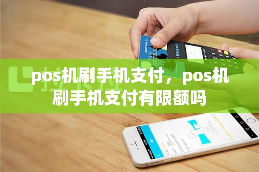pos机刷手机支付，pos机刷手机支付有限额吗