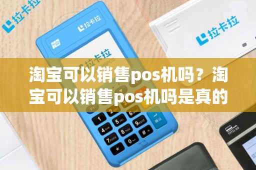 淘宝可以销售pos机吗？淘宝可以销售pos机吗是真的吗