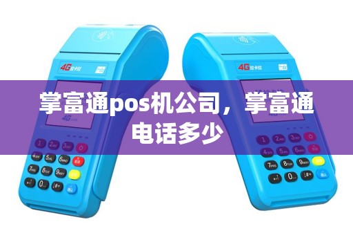 掌富通pos机公司，掌富通电话多少