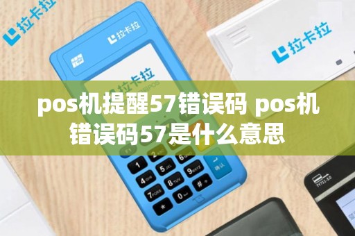 pos机提醒57错误码 pos机错误码57是什么意思