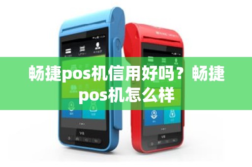 畅捷pos机信用好吗？畅捷pos机怎么样