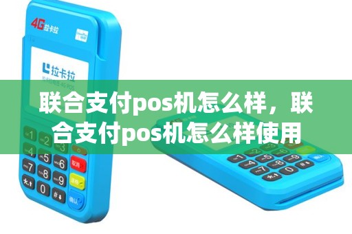 联合支付pos机怎么样，联合支付pos机怎么样使用