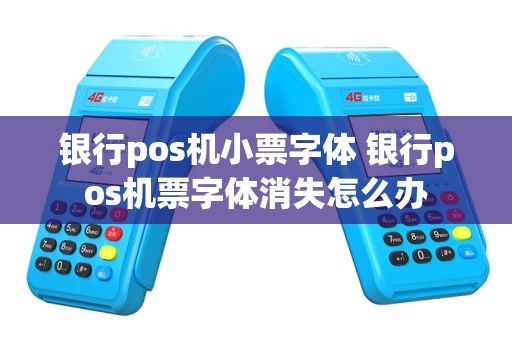 银行pos机小票字体 银行pos机票字体消失怎么办