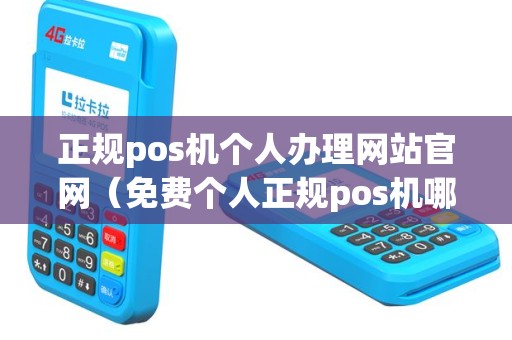 正规pos机个人办理网站官网（免费个人正规pos机哪里办理）
