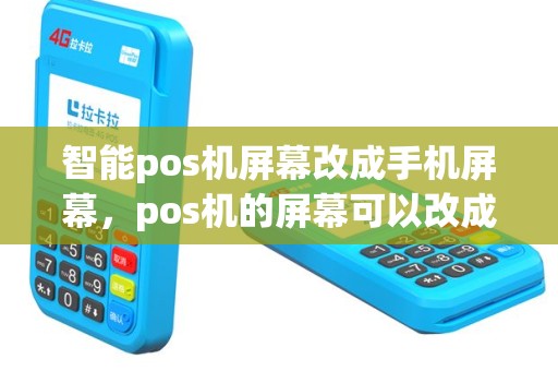 智能pos机屏幕改成手机屏幕，pos机的屏幕可以改成