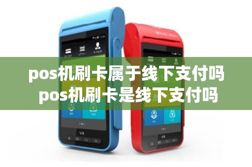pos机刷卡属于线下支付吗 pos机刷卡是线下支付吗
