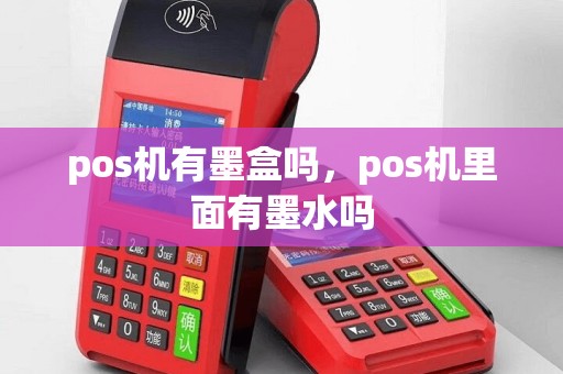 pos机有墨盒吗，pos机里面有墨水吗