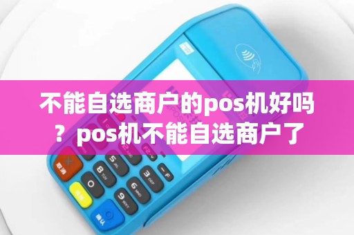 不能自选商户的pos机好吗？pos机不能自选商户了