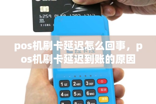 pos机刷卡延迟怎么回事，pos机刷卡延迟到账的原因