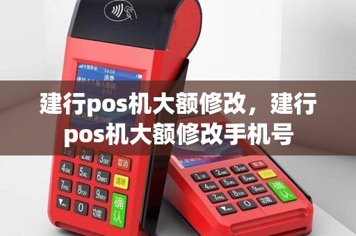 建行pos机大额修改，建行pos机大额修改手机号