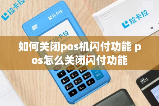 如何关闭pos机闪付功能 pos怎么关闭闪付功能