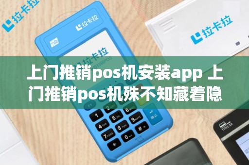 上门推销pos机安装app 上门推销pos机殊不知藏着隐患