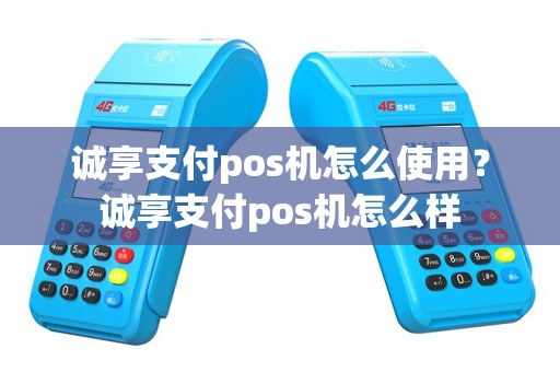 诚享支付pos机怎么使用？诚享支付pos机怎么样