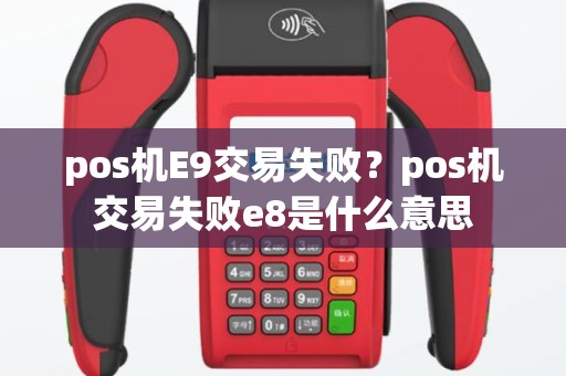 pos机E9交易失败？pos机交易失败e8是什么意思