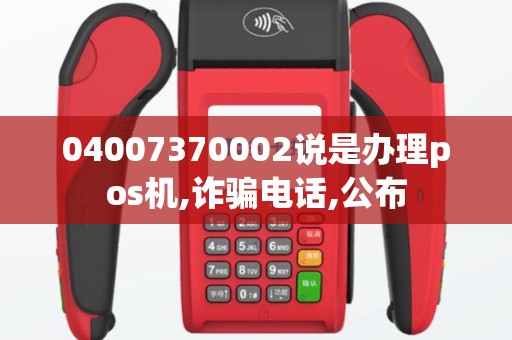 04007370002说是办理pos机,诈骗电话,公布