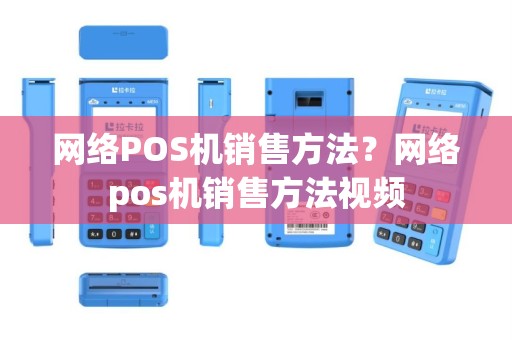 网络POS机销售方法？网络pos机销售方法视频