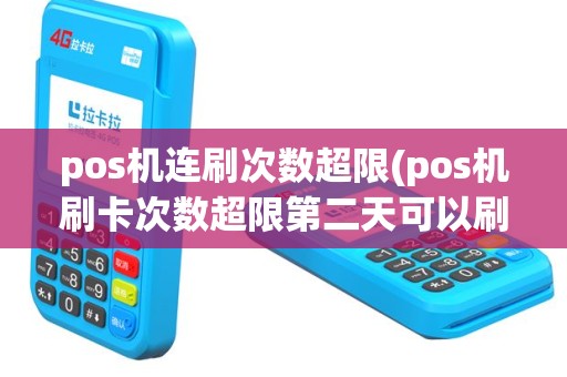 pos机连刷次数超限(pos机刷卡次数超限第二天可以刷吗)