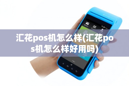 汇花pos机怎么样(汇花pos机怎么样好用吗)