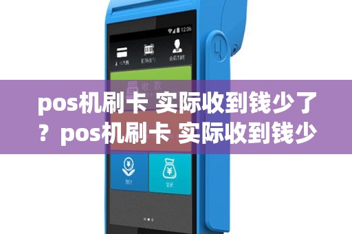 pos机刷卡 实际收到钱少了？pos机刷卡 实际收到钱少了一半