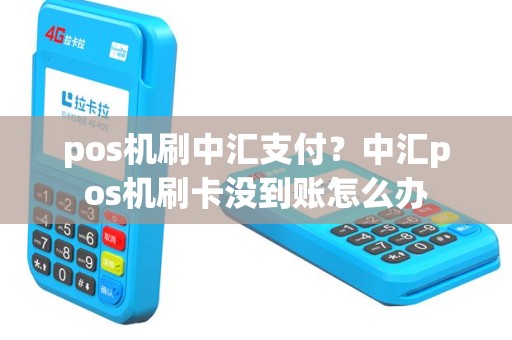 pos机刷中汇支付？中汇pos机刷卡没到账怎么办