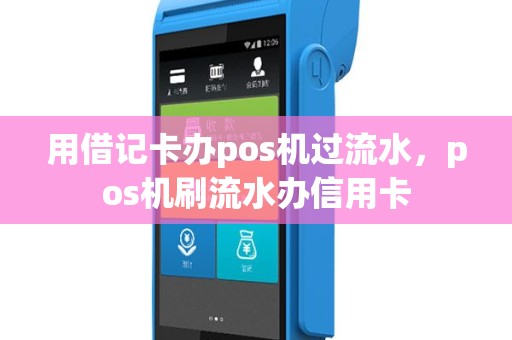 用借记卡办pos机过流水，pos机刷流水办信用卡