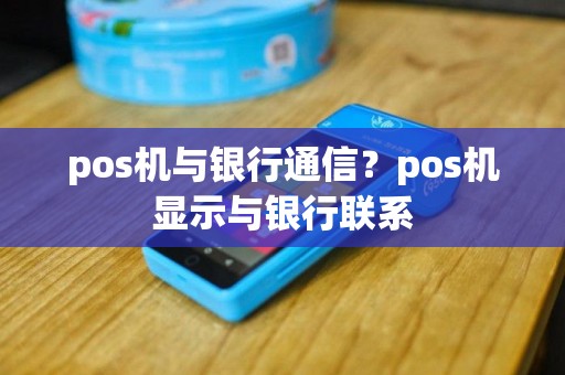 pos机与银行通信？pos机显示与银行联系