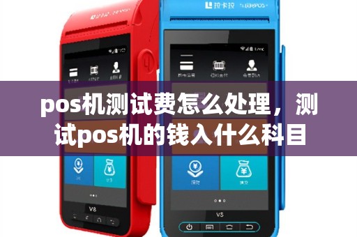pos机测试费怎么处理，测试pos机的钱入什么科目