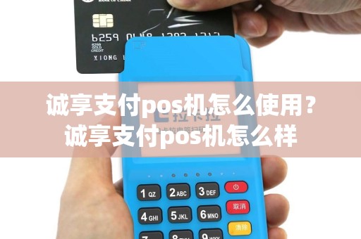 诚享支付pos机怎么使用？诚享支付pos机怎么样