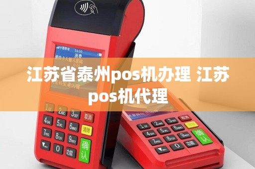 江苏省泰州pos机办理 江苏pos机代理