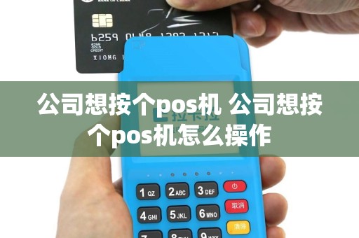 公司想按个pos机 公司想按个pos机怎么操作