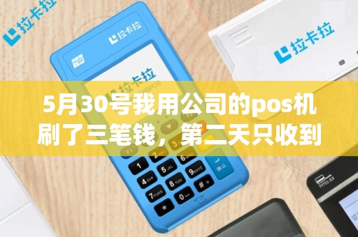 5月30号我用公司的pos机刷了三笔钱，第二天只收到一个到账短信，短信上？