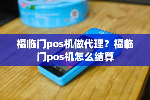 福临门pos机做代理？福临门pos机怎么结算