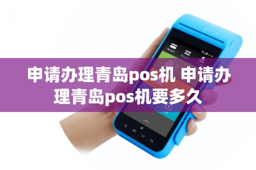 申请办理青岛pos机 申请办理青岛pos机要多久