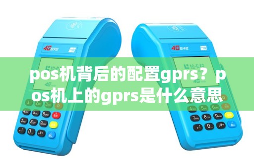 pos机背后的配置gprs？pos机上的gprs是什么意思